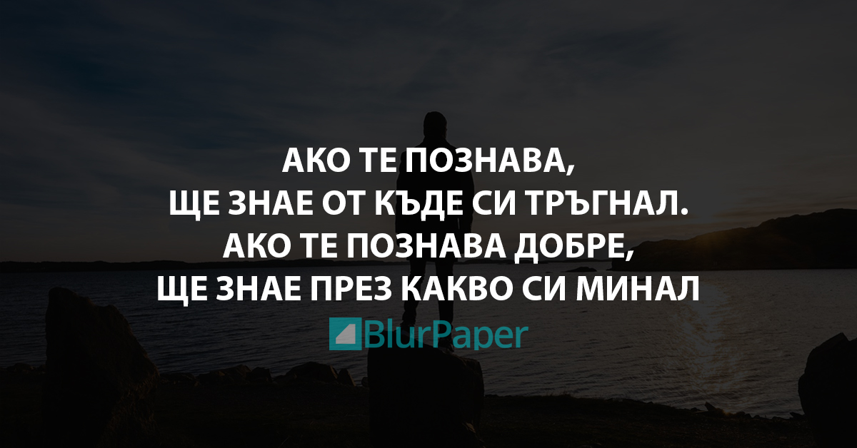 Ако те познава, ще знае от къде си тръгнал. Ако те познава добре, ще знае през какво си минал