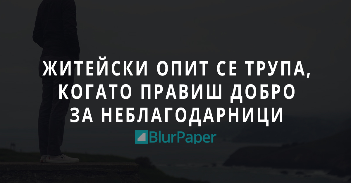 Житейски опит се трупа, когато правиш добро за неблагодарници
