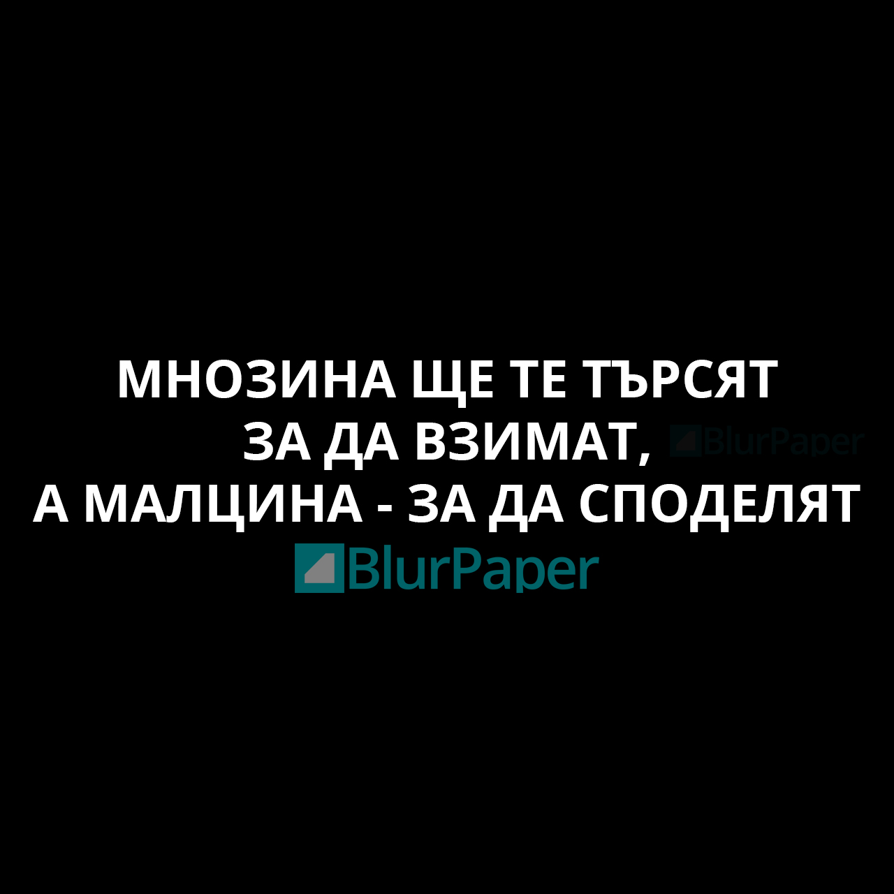 Мнозина ще те търсят за да взмат, а малцина - за да споделят