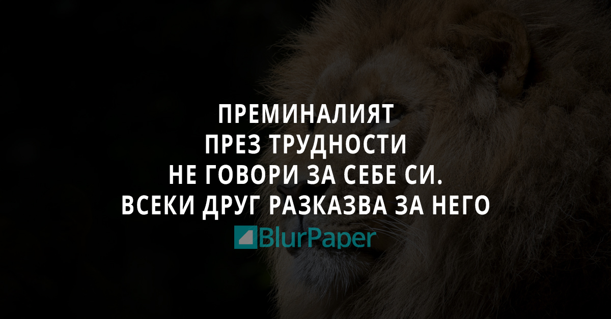Преминалият през трудности не говори за себе си. Всеки друг разказва за него