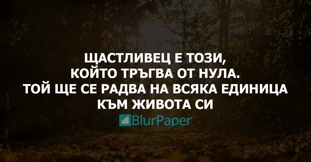 Щастливец е този, който тръгва от нула. Той ще се радва на всяка единица към живота си